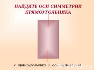 НАЙДИТЕ ОСИ СИММЕТРИИПРЯМОУГОЛЬНИКА У прямоугольника 2 оси симметрии