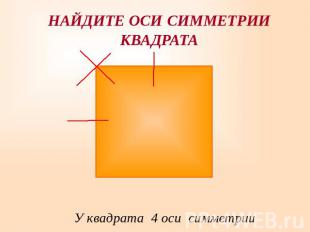 НАЙДИТЕ ОСИ СИММЕТРИИКВАДРАТА У квадрата 4 оси симметрии