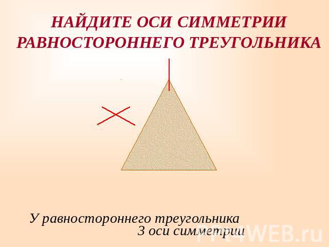 НАЙДИТЕ ОСИ СИММЕТРИИРАВНОСТОРОННЕГО ТРЕУГОЛЬНИКА У равностороннего треугольника 3 оси симметрии
