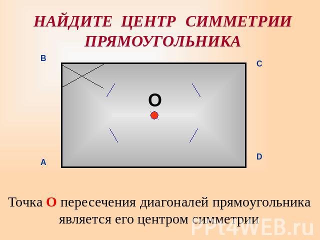 НАЙДИТЕ ЦЕНТР СИММЕТРИИПРЯМОУГОЛЬНИКА Точка О пересечения диагоналей прямоугольника является его центром симметрии