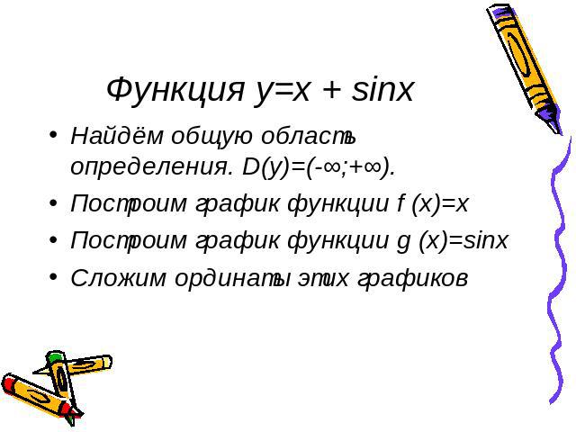 Функция y=x + sinx Найдём общую область определения. D(y)=(-∞;+∞).Построим график функции f (x)=xПостроим график функции g (x)=sinxСложим ординаты этих графиков