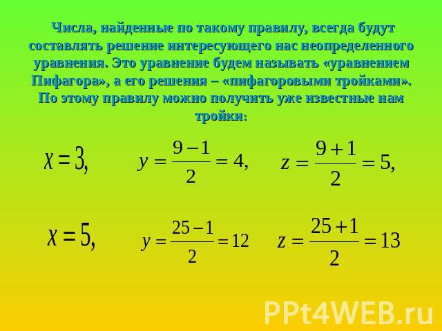 Числа, найденные по такому правилу, всегда будут составлять решение интересующего нас неопределенного уравнения. Это уравнение будем называть «уравнением Пифагора», а его решения – «пифагоровыми тройками». По этому правилу можно получить уже известн…