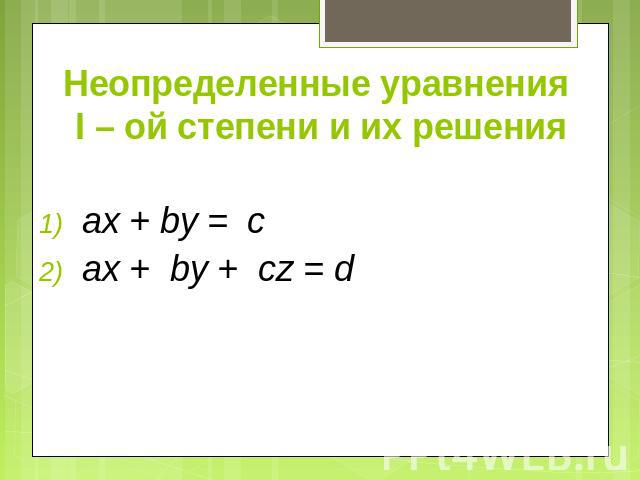 Неопределенные уравнения I – ой степени и их решения ax + by = с ax + by + cz = d
