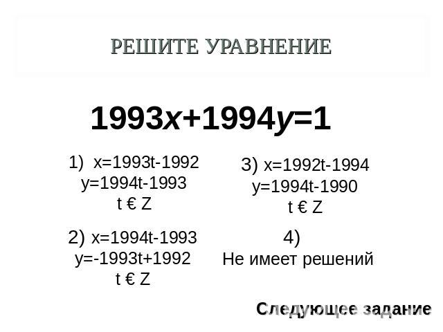 Решите уравнение 1993х+1994у=1 x=1993t-1992y=1994t-1993t € Z 2) x=1994t-1993y=-1993t+1992t € Z 3) x=1992t-1994y=1994t-1990t € Z4) Не имеет решений
