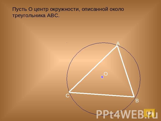 Пусть О центр окружности, описанной около треугольника ABC.