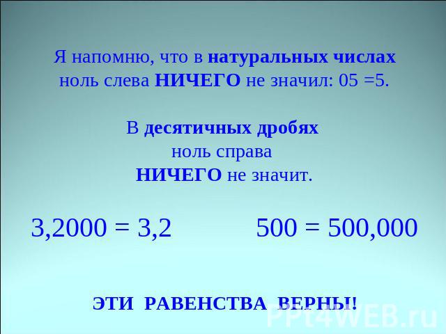 Я напомню, что в натуральных числах ноль слева НИЧЕГО не значил: 05 =5. В десятичных дробях ноль справа НИЧЕГО не значит.3,2000 = 3,2 500 = 500,000ЭТИ РАВЕНСТВА ВЕРНЫ!