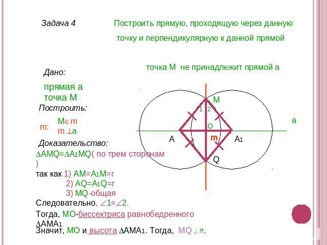 Построить прямую, проходящую через данную точку и перпендикулярную к данной прямой точка М не принадлежит прямой а прямая а точка M Построить: Доказательство: AМQ=А1MQ( по трем сторонам)так как 1) AM=А1M=г 2) AQ=A1Q=г 3) MQ-общаяСледовательно, 1=2. …