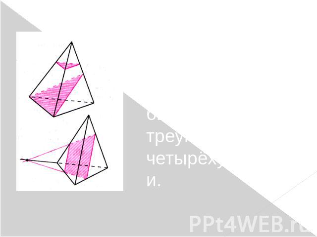Так как тетраэдр имеет четыре грани, то его сечениями могут быть только треугольники и четырёхугольники.