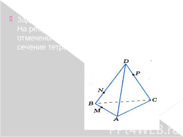 Задача 1. На ребрах АВ,BD ,CD тетраэдра ABCD отмечены точки M , N, P. Построить сечение тетраэдра плоскостью MNP.