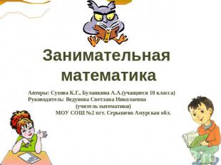 Занимательная математика Авторы: Сухова К.Г., Буланкина А.А.(учащиеся 10 класса)