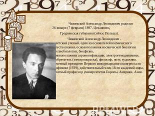 Чижевский Александр Леонидович родился 26 января (7 февраля) 1897, Цехановец, Гр