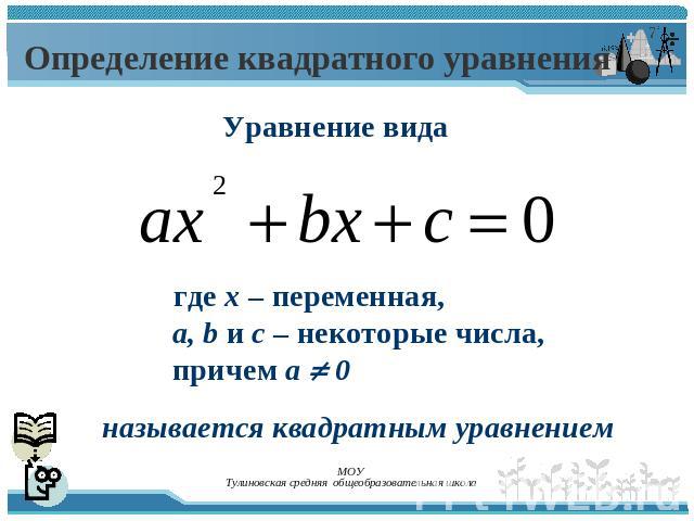 Определение квадратного уравнения Уравнение вида где х – переменная, а, b и c – некоторые числа, причем а 0 называется квадратным уравнением