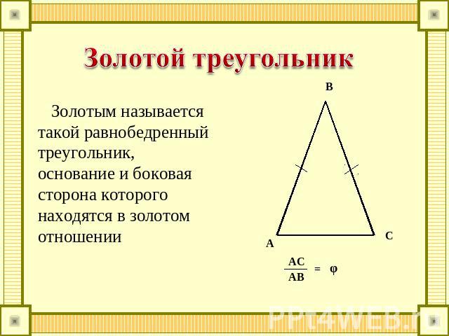 Золотой треугольник Золотым называется такой равнобедренный треугольник, основание и боковая сторона которого находятся в золотом отношении
