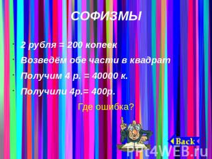 СОФИЗМЫ2 рубля = 200 копеекВозведём обе части в квадратПолучим 4 р. = 40000 к.По
