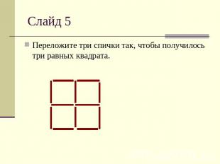 Слайд 5Переложите три спички так, чтобы получилось три равных квадрата.
