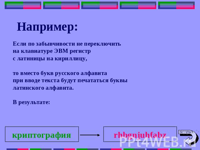 Например: Если по забывчивости не переключитьна клавиатуре ЭВМ регистрс латиницы на кириллицу,то вместо букв русского алфавитапри вводе текста будут печататься буквылатинского алфавита.В результате: криптография rhbgnjuhfabz