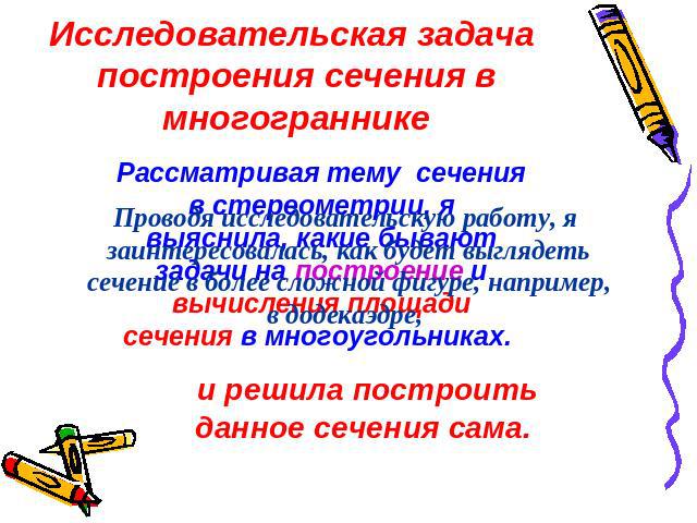 Исследовательская задача построения сечения вмногограннике Рассматривая тему сечения в стереометрии, я выяснила, какие бывают задачи на построение и вычисления площади сечения в многоугольниках. Проводя исследовательскую работу, я заинтересовалась, …