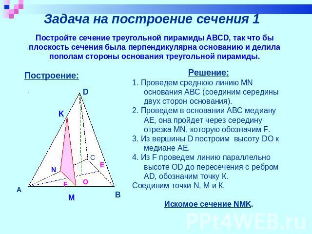 Задача на построение сечения 1 Постройте сечение треугольной пирамиды ABCD, так что бы плоскость сечения была перпендикулярна основанию и делила пополам стороны основания треугольной пирамиды. Решение:1. Проведем среднюю линию MN основания ABC (соед…