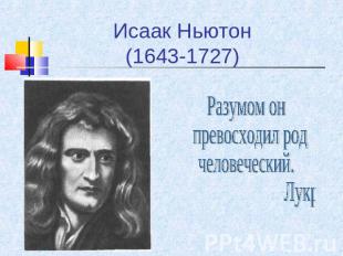 Исаак Ньютон(1643-1727) Разумом он превосходил род человеческий. Лукреций