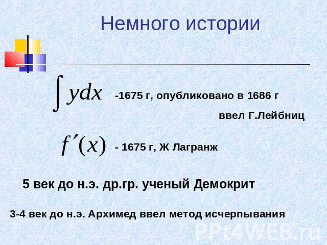 Немного истории -1675 г, опубликовано в 1686 гввел Г.Лейбниц - 1675 г, Ж Лагранж 5 век до н.э. др.гр. ученый Демокрит 3-4 век до н.э. Архимед ввел метод исчерпывания