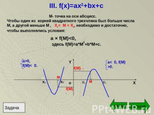 III. f(x)=ax2+bx+c М- точка на оси абсцисс.Чтобы один из корней квадратного трех