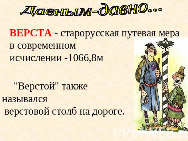 Давным-давно... ВЕРСТА - старорусская путевая мера в современном исчислении -1066,8м 