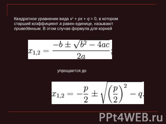 Квадратное уравнение вида x2 + px + q = 0, в котором старший коэффициент a равен единице, называют приведённым. В этом случае формула для корней