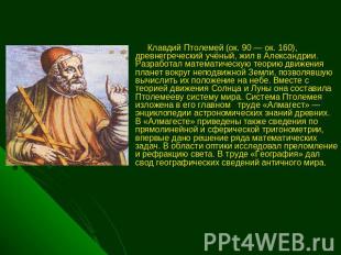 Клавдий Птолемей (ок. 90 — ок. 160), древнегреческий учёный, жил в Александрии.
