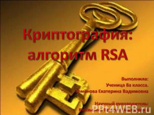 Криптография:алгоритм RSA Выполнила: Ученица 8а класса.Семёнова Екатерина Вадимо