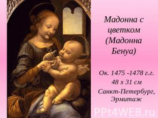 Мадонна с цветком (Мадонна Бенуа)Ок. 1475 -1478 г.г.48 х 31 смСанкт-Петербург, Э