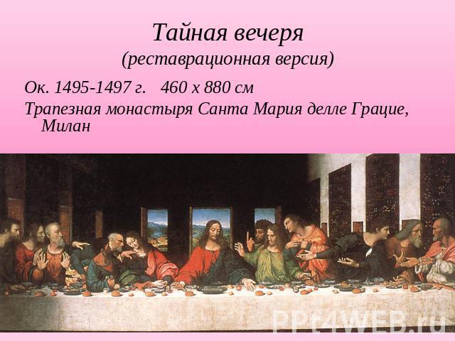 Тайная вечеря(реставрационная версия)Ок. 1495-1497 г. 460 х 880 смТрапезная монастыря Санта Мария делле Грацие, Милан
