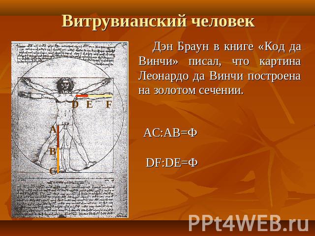 Витрувианский человек Дэн Браун в книге «Код да Винчи» писал, что картина Леонардо да Винчи построена на золотом сечении. AC:AB=Ф DF:DE=Ф