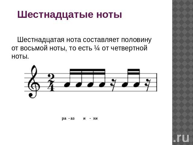 Шестнадцатые ноты Шестнадцатая нота составляет половину от восьмой ноты, то есть ¼ от четвертной ноты. ра - аз и - хи