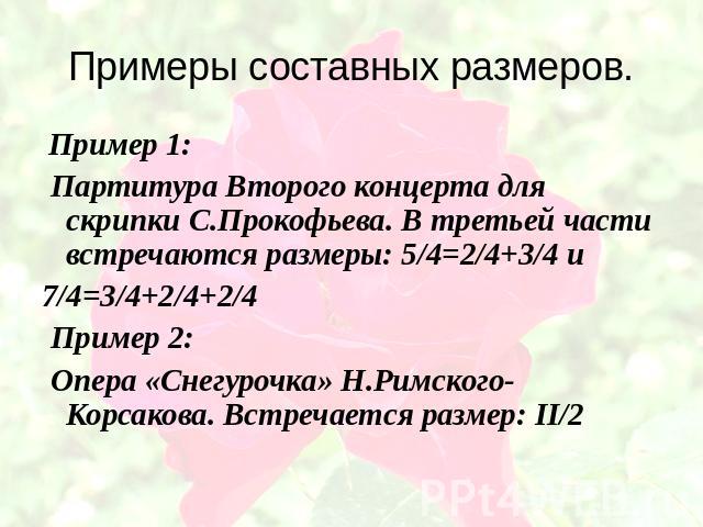 Примеры составных размеров. Пример 1: Партитура Второго концерта для скрипки С.Прокофьева. В третьей части встречаются размеры: 5/4=2/4+3/4 и 7/4=3/4+2/4+2/4 Пример 2: Опера «Снегурочка» Н.Римского-Корсакова. Встречается размер: II/2