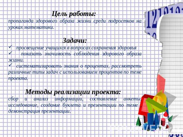 Цель работы: пропаганда здорового образа жизни среди подростков на уроках математики.Задачи: просвещение учащихся в вопросах сохранения здоровья показать значимость соблюдения здорового образа жизни. систематизировать знания о процентах, рассмотреть…