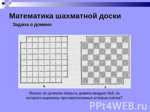 Математика шахматной доски Задача о домино Можно ли целиком покрыть домино квадрат 8x8, из которого вырезаны противоположные угловые клетки?
