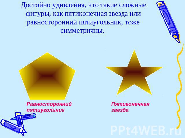 Достойно удивления, что такие сложные фигуры, как пятиконечная звезда или равносторонний пятиугольник, тоже симметричны. Равносторонний пятиугольник Пятиконечная звезда