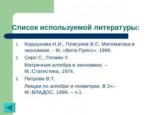 Список используемой литературы: Коршунова Н.И., Плясунов В.С. Математика в эконо