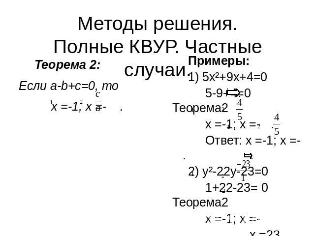 Методы решения.Полные КВУР. Частные случаи. Теорема 2:Если a-b+c=0, то x =-1, x =- . Примеры:1) 5x²+9x+4=0 5-9+4=0 Теорема2 x =-1; x =- . Ответ: x =-1; x =- .2) y²-22y-23=0 1+22-23= 0 Теорема2 x =-1; x =- x =23. Ответ:-1; 23.