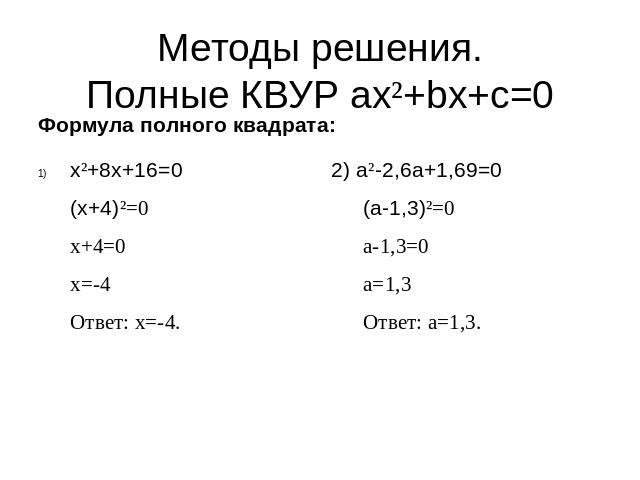 Методы решения.Полные КВУР ax²+bx+c=0 x²+8x+16=0(x+4)²=0x+4=0x=-4Ответ: x=-4. 2) a²-2,6a+1,69=0(a-1,3)²=0a-1,3=0a=1,3Ответ: a=1,3.