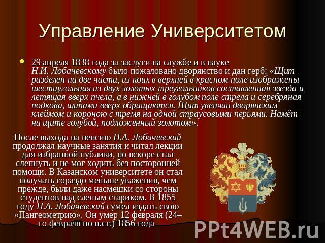 Управление Университетом 29 апреля 1838 года за заслуги на службе и в науке Н.И. Лобачевскому было пожаловано дворянство и дан герб: «Щит разделен на две части, из коих в верхней в красном поле изображены шестиугольная из двух золотых треугольников …