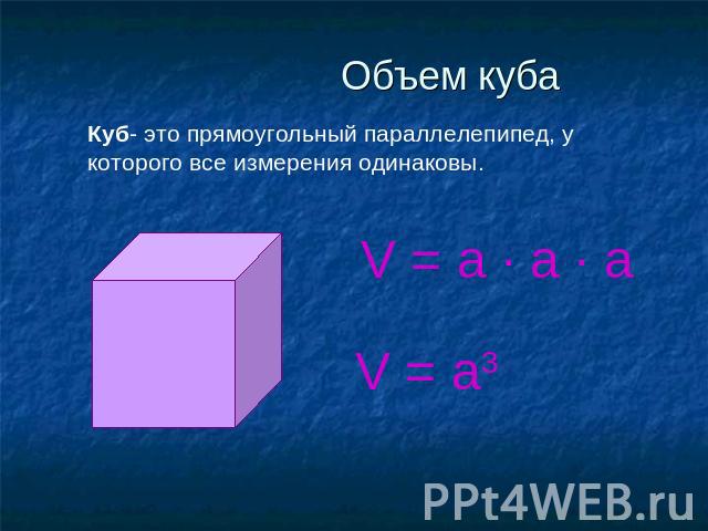 Объем куба Куб- это прямоугольный параллелепипед, у которого все измерения одинаковы. V = a ∙ a ∙ a V = a3