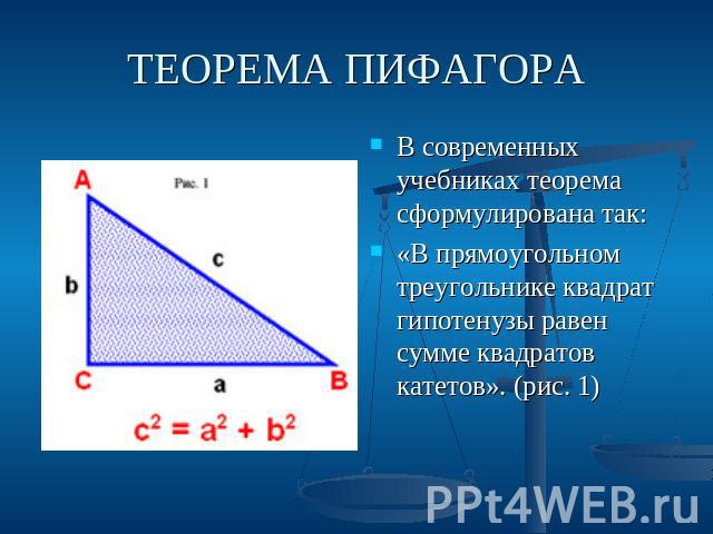 ТЕОРЕМА ПИФАГОРА В современных учебниках теорема сформулирована так: «В прямоугольном треугольнике квадрат гипотенузы равен сумме квадратов катетов». (рис. 1)