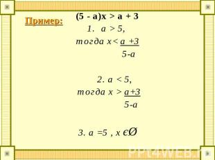 (5 - a)x > a + 3a > 5, тогда х< a +3 5-a 2. а < 5, тогда x > a+3 5-a3. a =5 , x