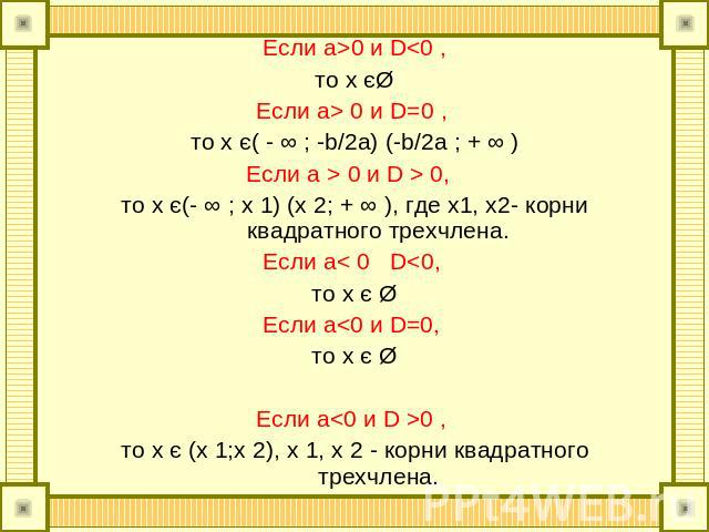 Если а>0 и D 0 и D=0 , то x є( - ∞ ; -b/2a) (-b/2a ; + ∞ )Если а > 0 и D > 0, то х є(- ∞ ; х 1) (х 2; + ∞ ), где х1, х2- корни квадратного трехчлена.Если a< 0 D
