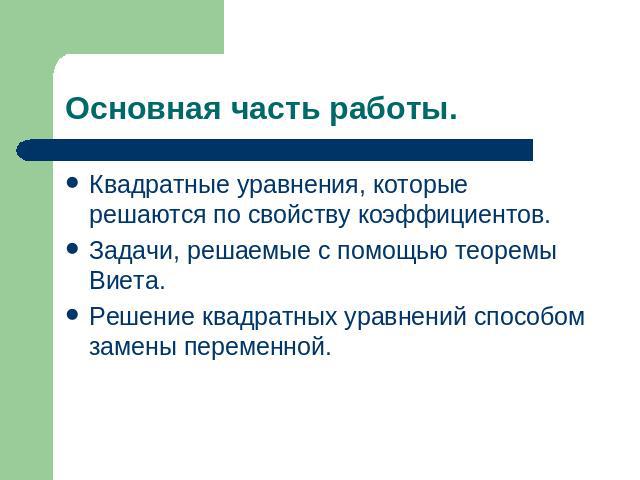 Основная часть работы. Квадратные уравнения, которые решаются по свойству коэффициентов.Задачи, решаемые с помощью теоремы Виета.Решение квадратных уравнений способом замены переменной.