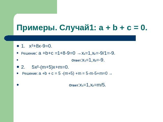 Примеры. Случай1: a + b + c = 0. 1. х²+8х-9=0.Решение: a +b+c =1+8-9=0 →х1=1,х2=-9/1=-9. Ответ:х1=1,х2=-9. 2. 5х²-(m+5)х+m=0. Решение: a +b + c = 5 -(m+5) +m = 5-m-5+m=0 → Ответ:х1=1,х2=m/5.