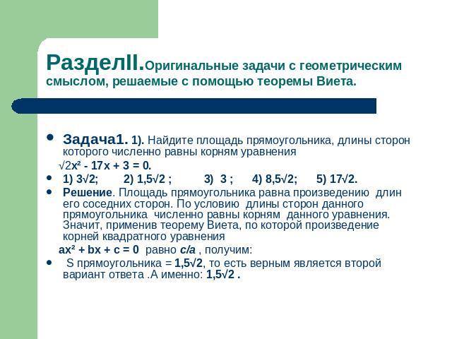 РазделII.Оригинальные задачи с геометрическим смыслом, решаемые с помощью теоремы Виета. Задача1. 1). Найдите площадь прямоугольника, длины сторон которого численно равны корням уравнения √2x² - 17x + 3 = 0.1) 3√2; 2) 1,5√2 ; 3) 3 ; 4) 8,5√2; 5) 17√…