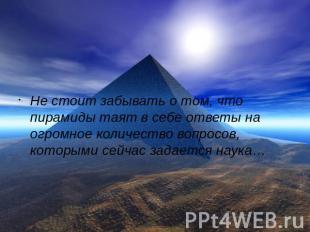 Не стоит забывать о том, что пирамиды таят в себе ответы на огромное количество