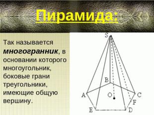 Пирамида:Так называется многогранник, в основании которого многоугольник, боковы